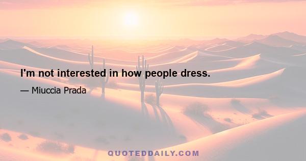 I'm not interested in how people dress.