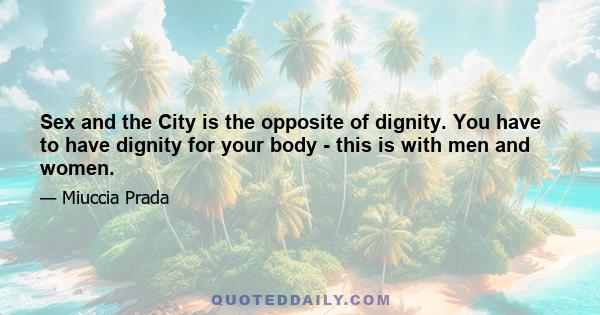 Sex and the City is the opposite of dignity. You have to have dignity for your body - this is with men and women.