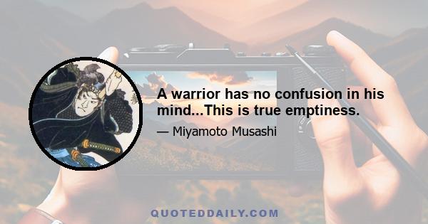 A warrior has no confusion in his mind...This is true emptiness.