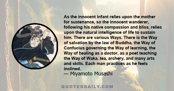 As the innocent infant relies upon the mother for sustenance, so the innocent wanderer, following his native compassion and bliss, relies upon the natural intelligence of life to sustain him. There are various Ways.