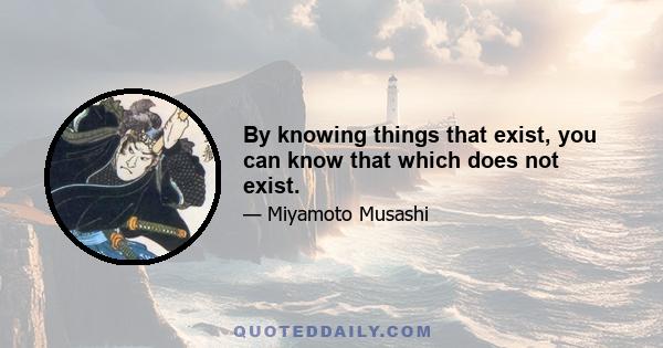 By knowing things that exist, you can know that which does not exist.