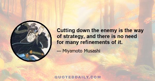 Cutting down the enemy is the way of strategy, and there is no need for many refinements of it.