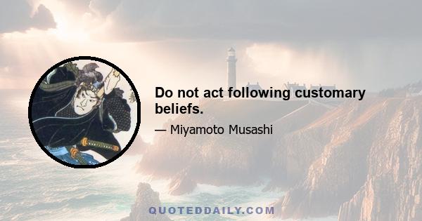 Do not act following customary beliefs.