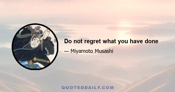 Do not regret what you have done