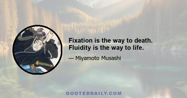 Fixation is the way to death. Fluidity is the way to life.