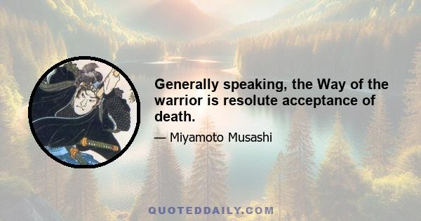 Generally speaking, the Way of the warrior is resolute acceptance of death.