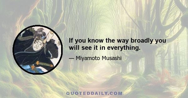 If you know the way broadly you will see it in everything.