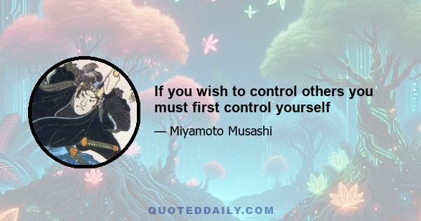 If you wish to control others you must first control yourself