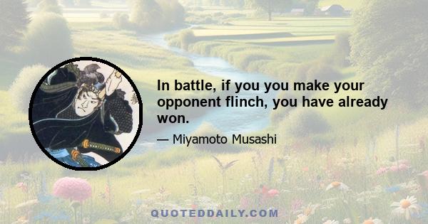 In battle, if you you make your opponent flinch, you have already won.