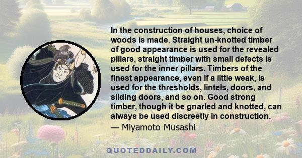 In the construction of houses, choice of woods is made. Straight un-knotted timber of good appearance is used for the revealed pillars, straight timber with small defects is used for the inner pillars. Timbers of the