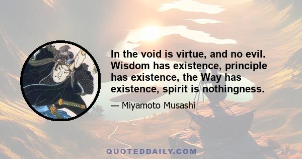 In the void is virtue, and no evil. Wisdom has existence, principle has existence, the Way has existence, spirit is nothingness.