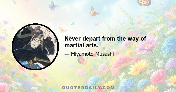 Never depart from the way of martial arts.