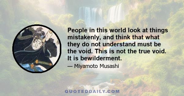 People in this world look at things mistakenly, and think that what they do not understand must be the void. This is not the true void. It is bewilderment.