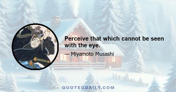 Perceive that which cannot be seen with the eye.