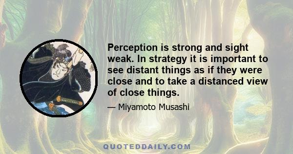 Perception is strong and sight weak. In strategy it is important to see distant things as if they were close and to take a distanced view of close things.