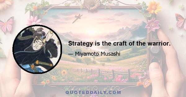 Strategy is the craft of the warrior.