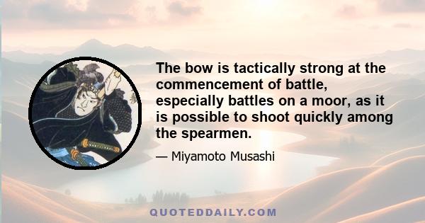 The bow is tactically strong at the commencement of battle, especially battles on a moor, as it is possible to shoot quickly among the spearmen.