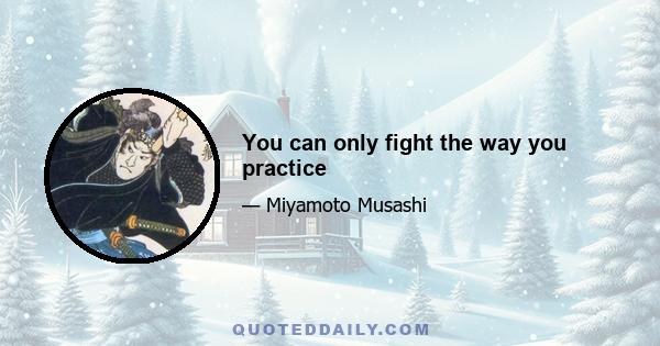 You can only fight the way you practice