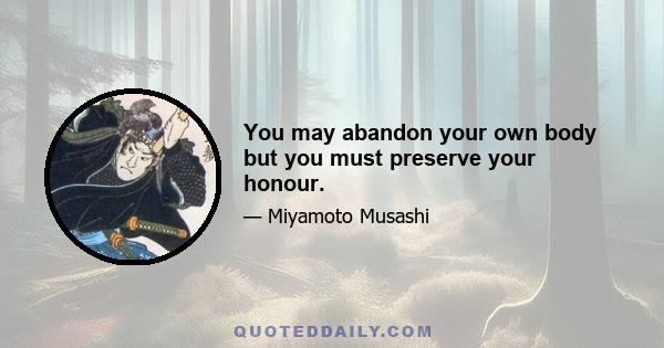 You may abandon your own body but you must preserve your honour.