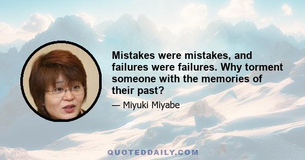 Mistakes were mistakes, and failures were failures. Why torment someone with the memories of their past?