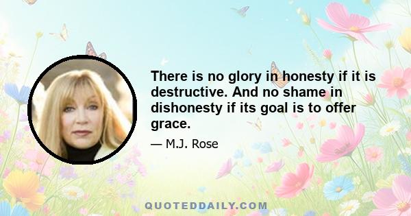 There is no glory in honesty if it is destructive. And no shame in dishonesty if its goal is to offer grace.