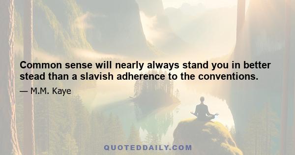 Common sense will nearly always stand you in better stead than a slavish adherence to the conventions.