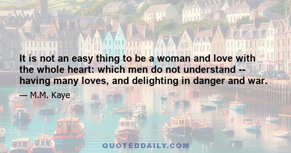 It is not an easy thing to be a woman and love with the whole heart: which men do not understand -- having many loves, and delighting in danger and war.