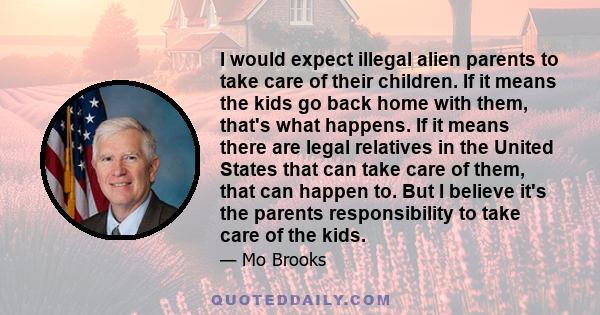 I would expect illegal alien parents to take care of their children. If it means the kids go back home with them, that's what happens. If it means there are legal relatives in the United States that can take care of