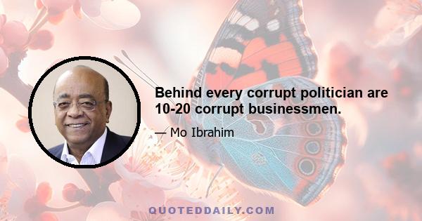 Behind every corrupt politician are 10-20 corrupt businessmen.