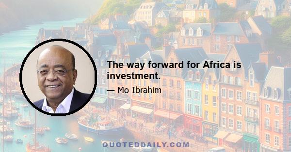 The way forward for Africa is investment.