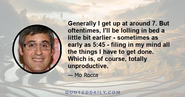 Generally I get up at around 7. But oftentimes, I'll be lolling in bed a little bit earlier - sometimes as early as 5:45 - filing in my mind all the things I have to get done. Which is, of course, totally unproductive.