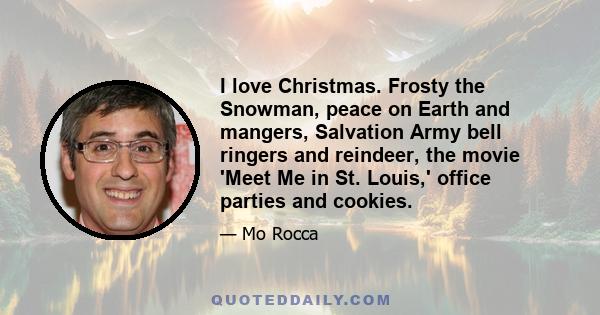 I love Christmas. Frosty the Snowman, peace on Earth and mangers, Salvation Army bell ringers and reindeer, the movie 'Meet Me in St. Louis,' office parties and cookies.