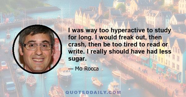 I was way too hyperactive to study for long. I would freak out, then crash, then be too tired to read or write. I really should have had less sugar.