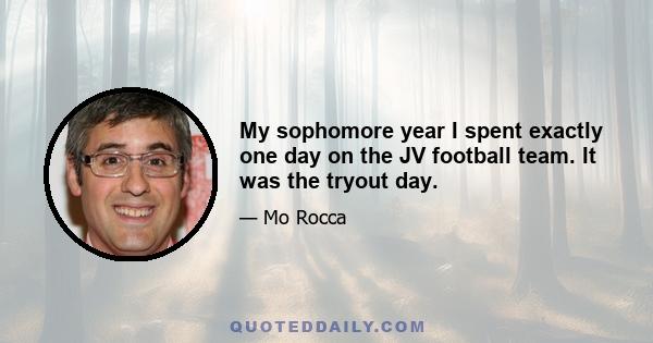 My sophomore year I spent exactly one day on the JV football team. It was the tryout day.