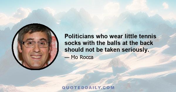 Politicians who wear little tennis socks with the balls at the back should not be taken seriously.