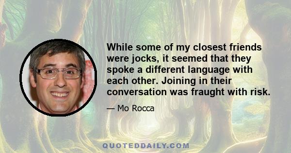 While some of my closest friends were jocks, it seemed that they spoke a different language with each other. Joining in their conversation was fraught with risk.