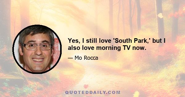 Yes, I still love 'South Park,' but I also love morning TV now.