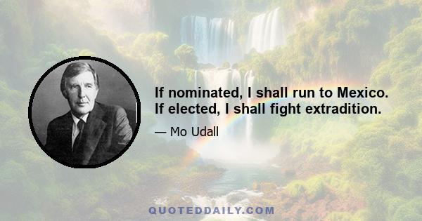 If nominated, I shall run to Mexico. If elected, I shall fight extradition.