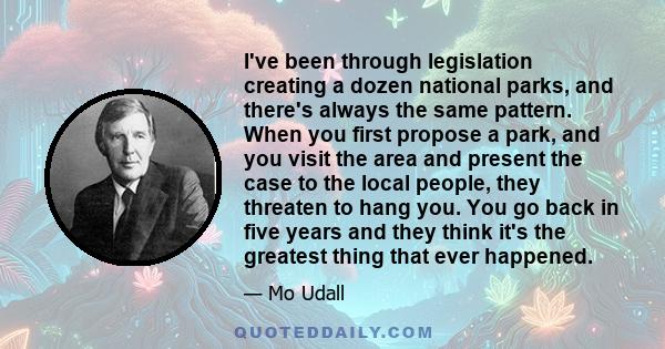 I've been through legislation creating a dozen national parks, and there's always the same pattern. When you first propose a park, and you visit the area and present the case to the local people, they threaten to hang