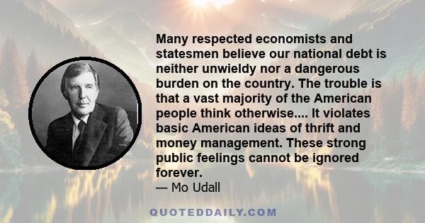 Many respected economists and statesmen believe our national debt is neither unwieldy nor a dangerous burden on the country. The trouble is that a vast majority of the American people think otherwise.... It violates