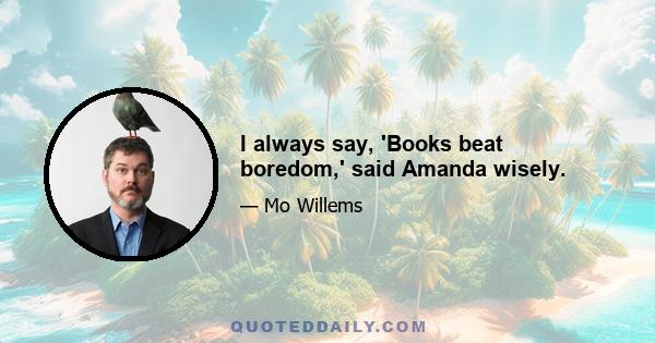 I always say, 'Books beat boredom,' said Amanda wisely.