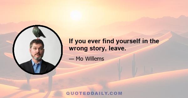 If you ever find yourself in the wrong story, leave.