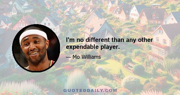 I'm no different than any other expendable player.