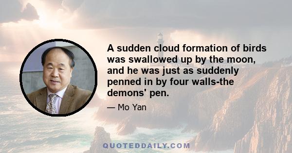 A sudden cloud formation of birds was swallowed up by the moon, and he was just as suddenly penned in by four walls-the demons' pen.