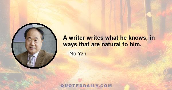 A writer writes what he knows, in ways that are natural to him.