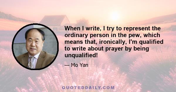 When I write, I try to represent the ordinary person in the pew, which means that, ironically, I'm qualified to write about prayer by being unqualified!