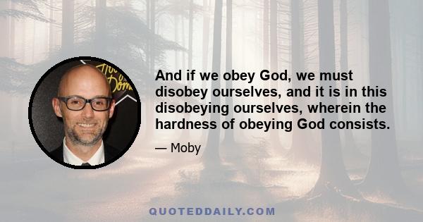 And if we obey God, we must disobey ourselves, and it is in this disobeying ourselves, wherein the hardness of obeying God consists.