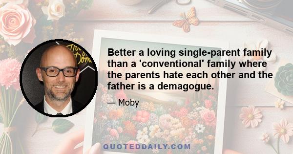 Better a loving single-parent family than a 'conventional' family where the parents hate each other and the father is a demagogue.