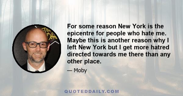 For some reason New York is the epicentre for people who hate me. Maybe this is another reason why I left New York but I get more hatred directed towards me there than any other place.