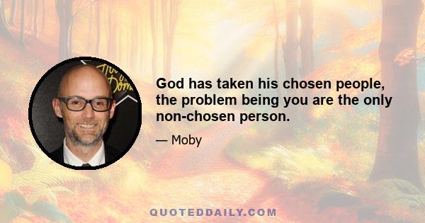 God has taken his chosen people, the problem being you are the only non-chosen person.